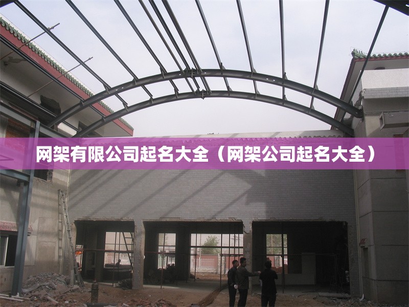網(wǎng)架有限公司起名大全（網(wǎng)架公司起名大全）