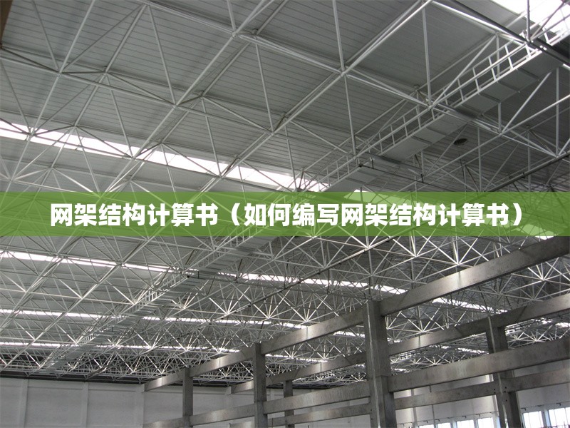 網(wǎng)架結(jié)構(gòu)計算書（如何編寫網(wǎng)架結(jié)構(gòu)計算書）