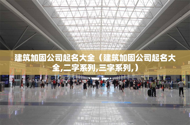 建筑加固公司起名大全（建筑加固公司起名大全,二字系列,三字系列,）