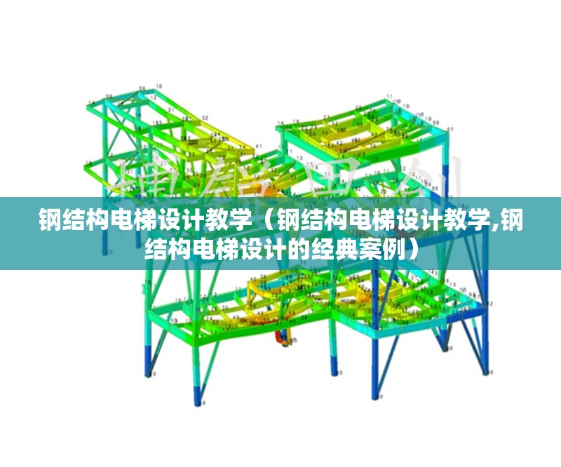 鋼結(jié)構(gòu)電梯設(shè)計(jì)教學(xué)（鋼結(jié)構(gòu)電梯設(shè)計(jì)教學(xué),鋼結(jié)構(gòu)電梯設(shè)計(jì)的經(jīng)典案例）