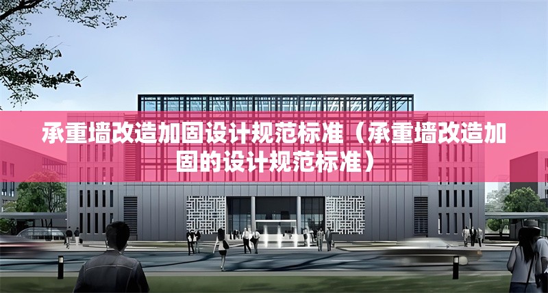 承重墻改造加固設(shè)計規(guī)范標(biāo)準(zhǔn)（承重墻改造加固的設(shè)計規(guī)范標(biāo)準(zhǔn)）