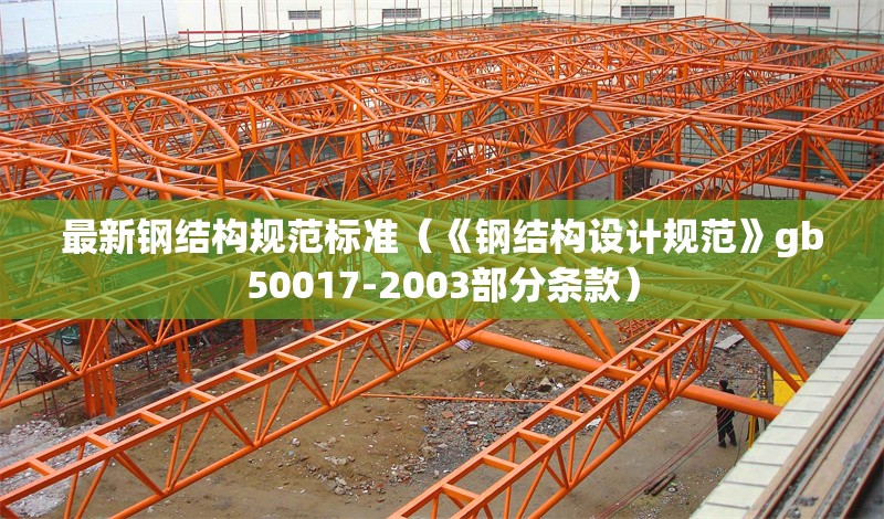 最新鋼結(jié)構(gòu)規(guī)范標準（《鋼結(jié)構(gòu)設(shè)計規(guī)范》gb50017-2003部分條款）