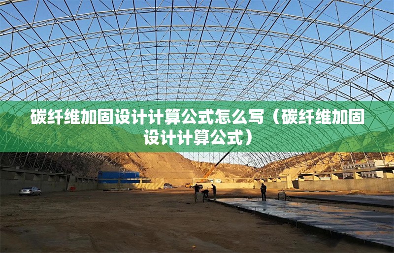 碳纖維加固設(shè)計(jì)計(jì)算公式怎么寫(碳纖維加固設(shè)計(jì)計(jì)算公式)