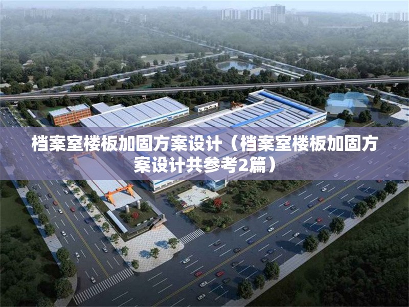 檔案室樓板加固方案設(shè)計(jì)(檔案室樓板加固方案設(shè)計(jì)共參考2篇)