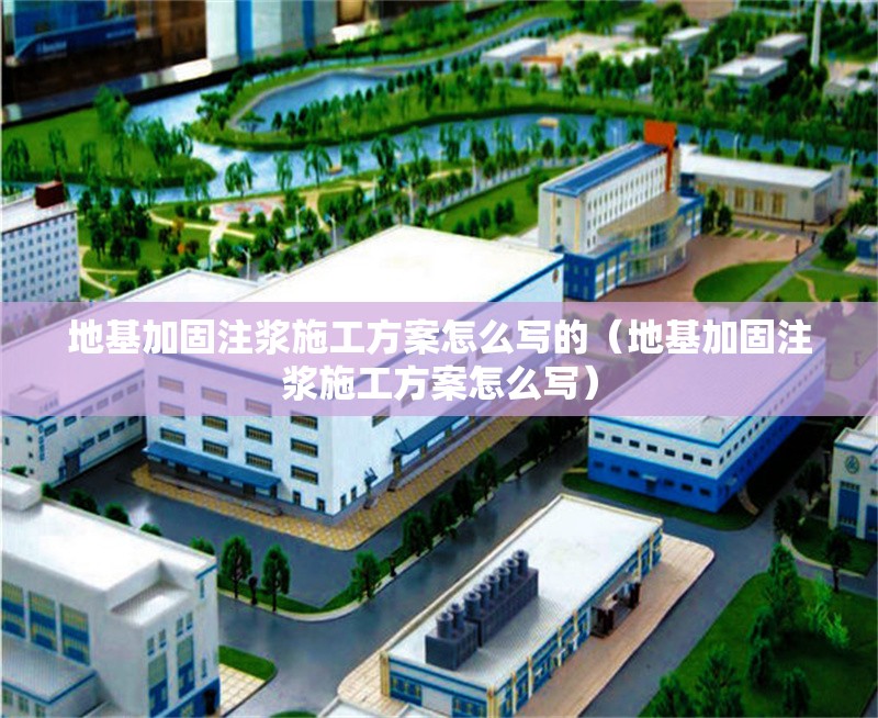 地基加固注漿施工方案怎么寫的（地基加固注漿施工方案怎么寫）