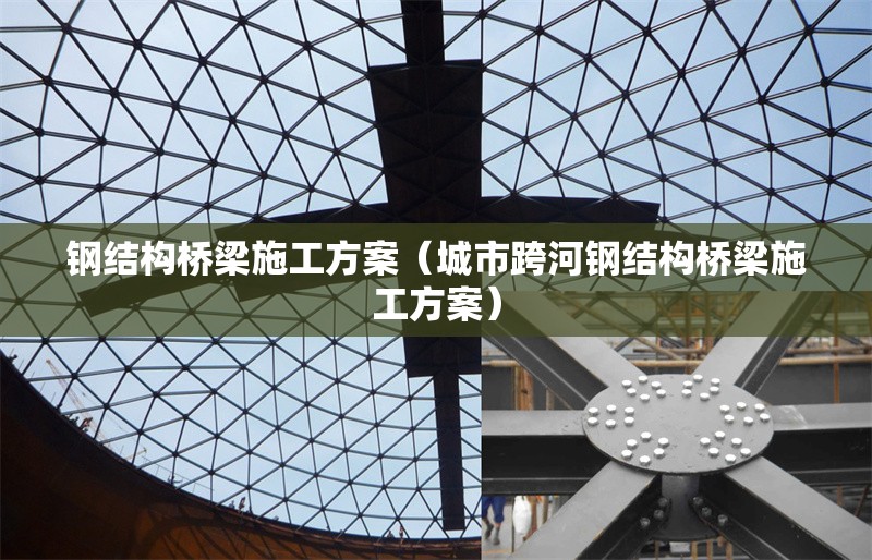 鋼結(jié)構(gòu)橋梁施工方案(城市跨河鋼結(jié)構(gòu)橋梁施工方案)