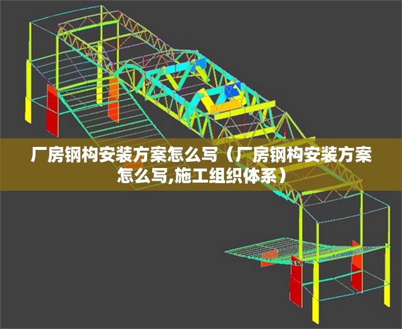 廠房鋼構(gòu)安裝方案怎么寫(廠房鋼構(gòu)安裝方案怎么寫,施工組織體系)