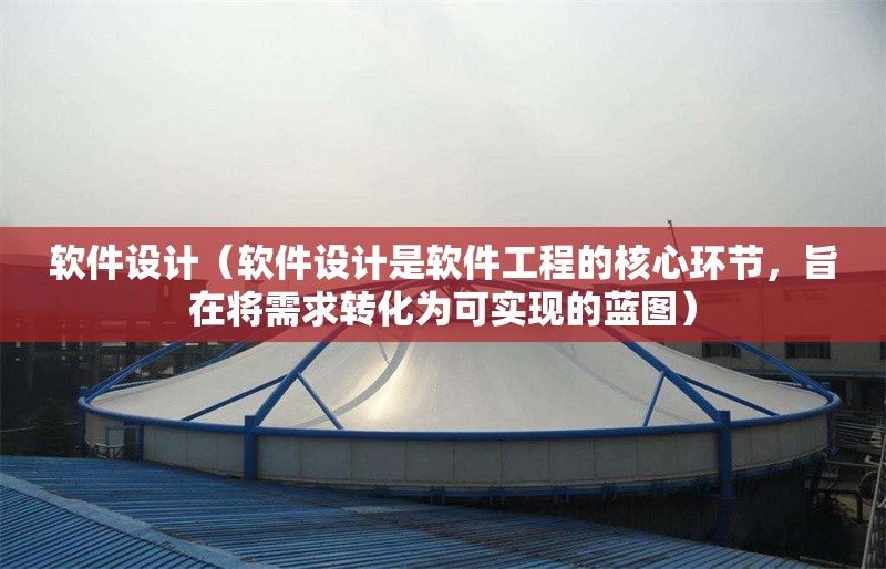 軟件設(shè)計(jì)（軟件設(shè)計(jì)是軟件工程的核心環(huán)節(jié)，旨在將需求轉(zhuǎn)化為可實(shí)現(xiàn)的藍(lán)圖）