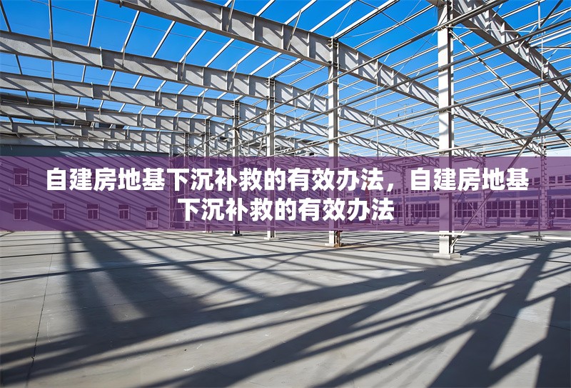 自建房地基下沉補(bǔ)救的有效辦法，自建房地基下沉補(bǔ)救的有效辦法 行業(yè)新聞