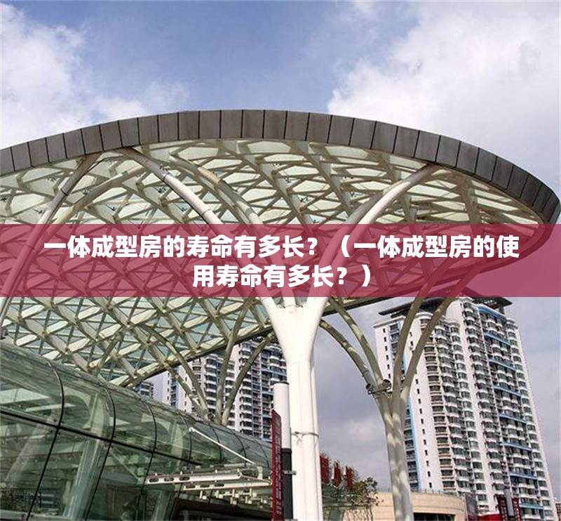 一體成型房的壽命有多長？（一體成型房的使用壽命有多長？）