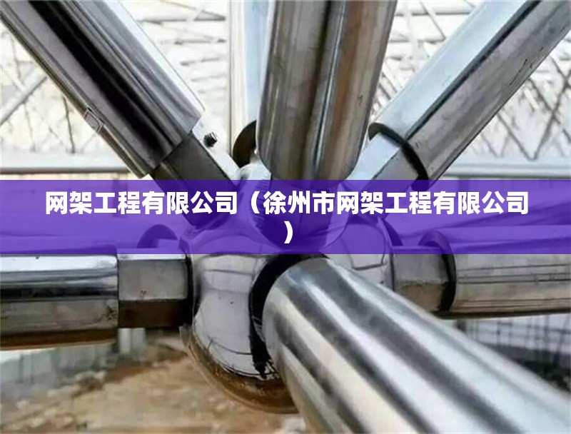 網(wǎng)架工程有限公司(徐州市網(wǎng)架工程有限公司)