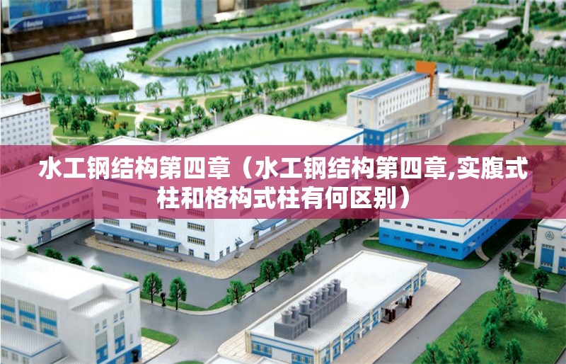 水工鋼結構第四章（水工鋼結構第四章,實腹式柱和格構式柱有何區(qū)別）
