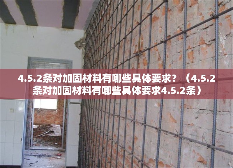 4.5.2條對(duì)加固材料有哪些具體要求？（4.5.2條對(duì)加固材料有哪些具體要求4.5.2條）