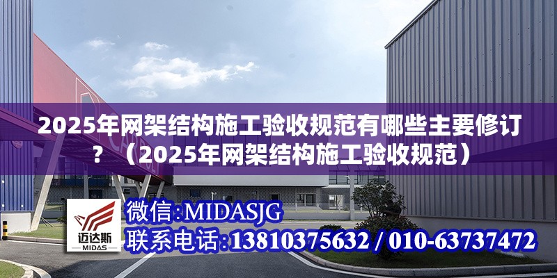2025年網(wǎng)架結(jié)構(gòu)施工驗(yàn)收規(guī)范有哪些主要修訂？（2025年網(wǎng)架結(jié)構(gòu)施工驗(yàn)收規(guī)范）
