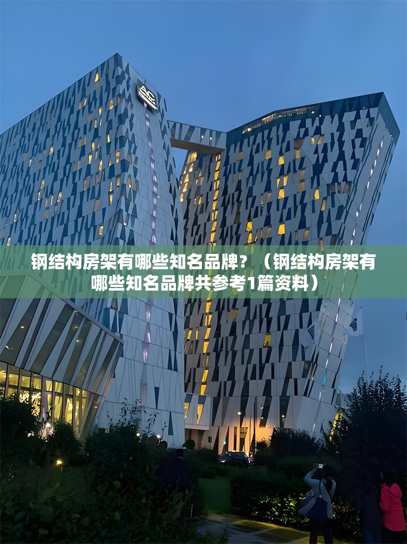 鋼結(jié)構(gòu)房架有哪些知名品牌？（鋼結(jié)構(gòu)房架有哪些知名品牌共參考1篇資料）