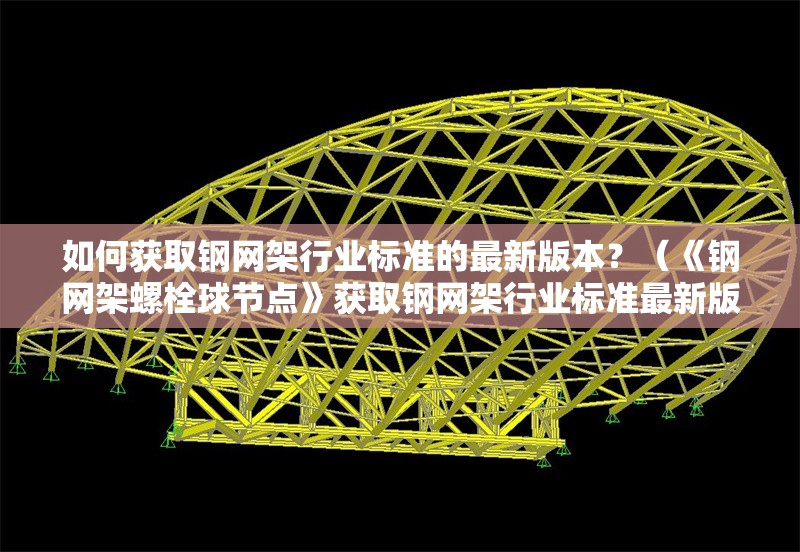 如何獲取鋼網(wǎng)架行業(yè)標準的最新版本？（《鋼網(wǎng)架螺栓球節(jié)點》獲取鋼網(wǎng)架行業(yè)標準最新版本）