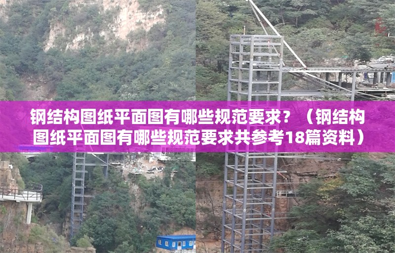 鋼結(jié)構(gòu)圖紙平面圖有哪些規(guī)范要求？（鋼結(jié)構(gòu)圖紙平面圖有哪些規(guī)范要求共參考18篇資料）