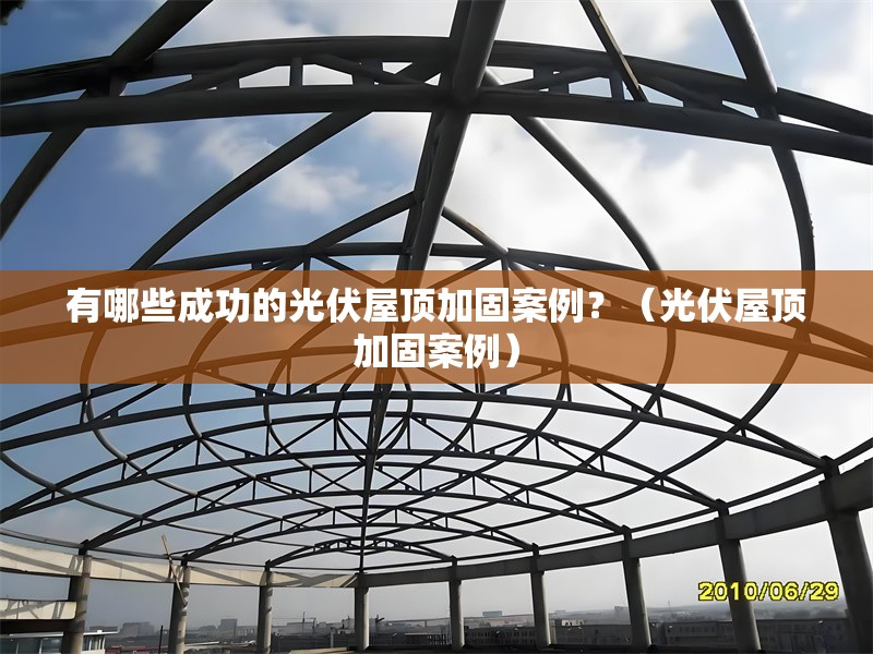 有哪些成功的光伏屋頂加固案例?(光伏屋頂加固案例)