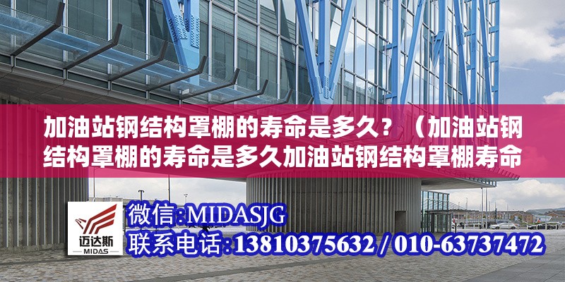 加油站鋼結(jié)構(gòu)罩棚的壽命是多久？（加油站鋼結(jié)構(gòu)罩棚的壽命是多久加油站鋼結(jié)構(gòu)罩棚壽命是多久）
