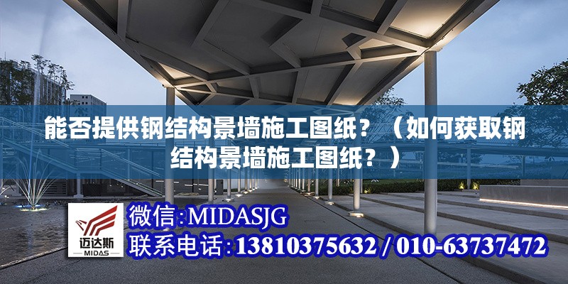 能否提供鋼結(jié)構(gòu)景墻施工圖紙？（如何獲取鋼結(jié)構(gòu)景墻施工圖紙？）