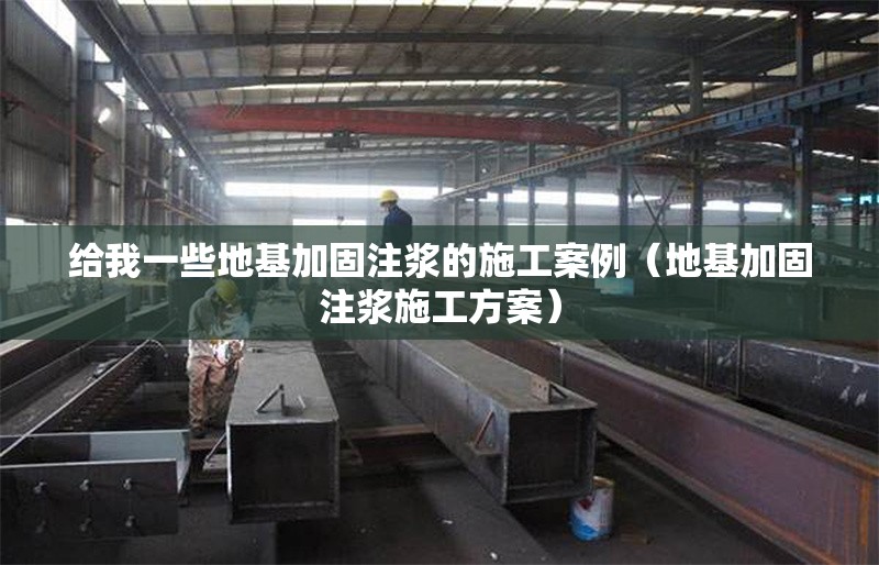 給我一些地基加固注漿的施工案例(地基加固注漿施工方案)