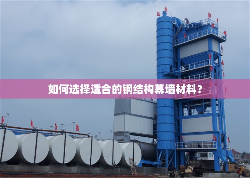 如何選擇適合的鋼結(jié)構(gòu)幕墻材料？