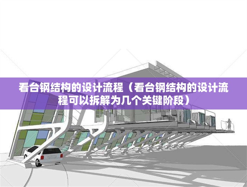 看臺(tái)鋼結(jié)構(gòu)的設(shè)計(jì)流程（看臺(tái)鋼結(jié)構(gòu)的設(shè)計(jì)流程可以拆解為幾個(gè)關(guān)鍵階段）