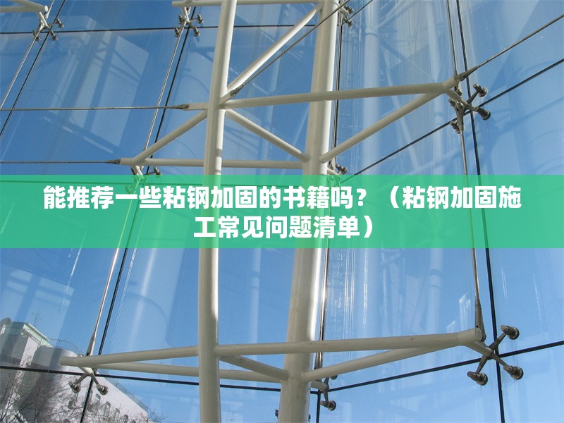 能推薦一些粘鋼加固的書籍嗎？（粘鋼加固施工常見問題清單）