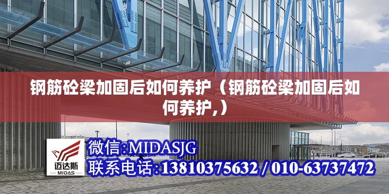 鋼筋砼梁加固后如何養(yǎng)護(hù)（鋼筋砼梁加固后如何養(yǎng)護(hù),）