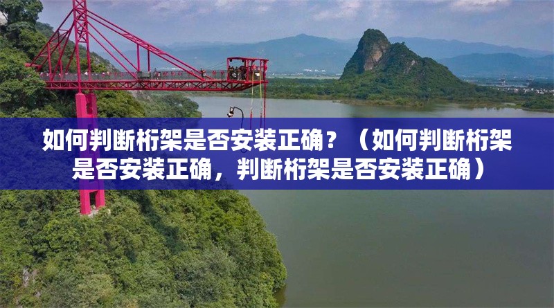 如何判斷桁架是否安裝正確？（如何判斷桁架是否安裝正確，判斷桁架是否安裝正確）