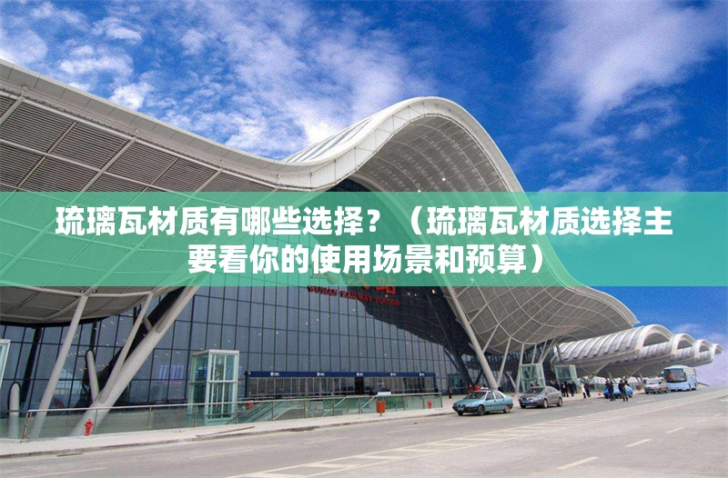 琉璃瓦材質(zhì)有哪些選擇？（琉璃瓦材質(zhì)選擇主要看你的使用場景和預(yù)算）