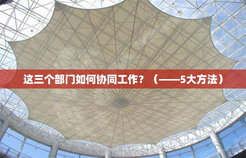這三個部門如何協(xié)同工作？（——5大方法）