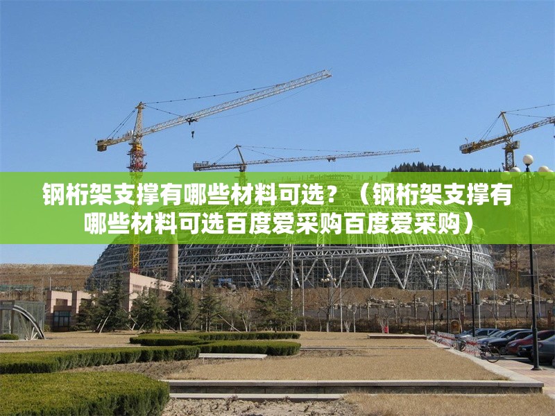 鋼桁架支撐有哪些材料可選？（鋼桁架支撐有哪些材料可選百度愛采購(gòu)百度愛采購(gòu)）