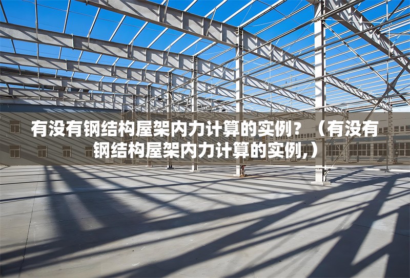 有沒有鋼結(jié)構(gòu)屋架內(nèi)力計算的實(shí)例？（有沒有鋼結(jié)構(gòu)屋架內(nèi)力計算的實(shí)例,）