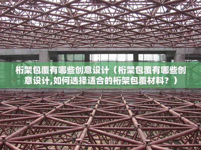 桁架包覆有哪些創(chuàng)意設計（桁架包覆有哪些創(chuàng)意設計,如何選擇適合的桁架包覆材料？）