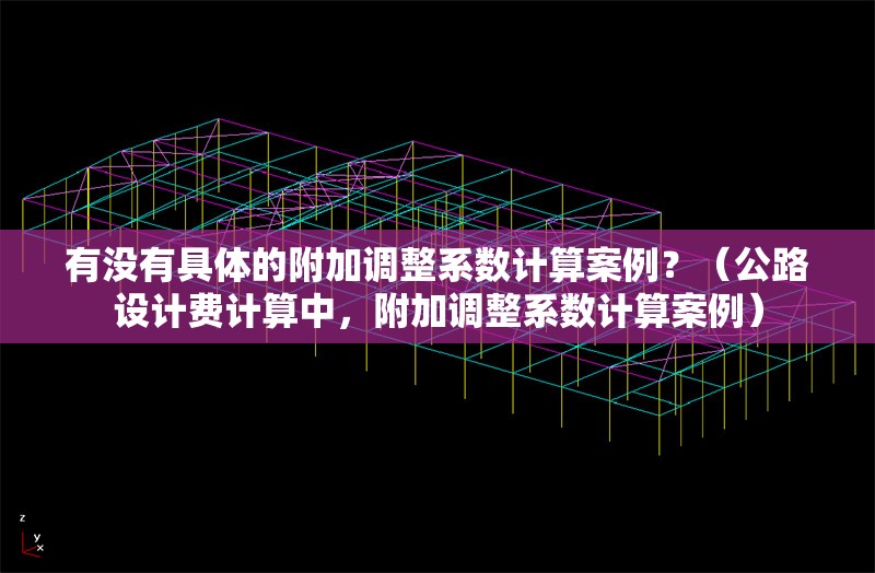 有沒(méi)有具體的附加調(diào)整系數(shù)計(jì)算案例？（公路設(shè)計(jì)費(fèi)計(jì)算中，附加調(diào)整系數(shù)計(jì)算案例）