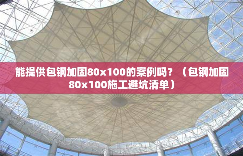 能提供包鋼加固80x100的案例嗎？（包鋼加固80x100施工避坑清單）