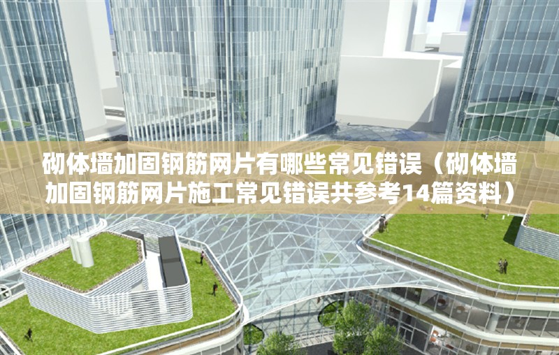 砌體墻加固鋼筋網(wǎng)片有哪些常見錯誤（砌體墻加固鋼筋網(wǎng)片施工常見錯誤共參考14篇資料）