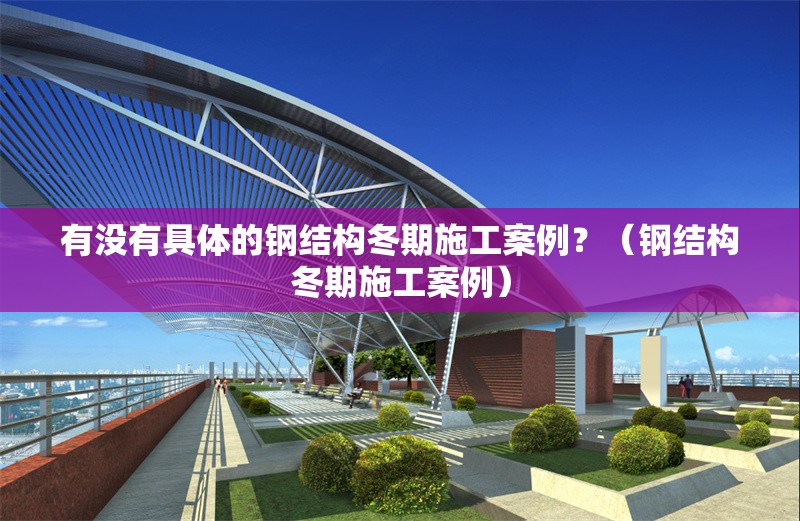 有沒有具體的鋼結(jié)構(gòu)冬期施工案例？（鋼結(jié)構(gòu)冬期施工案例）
