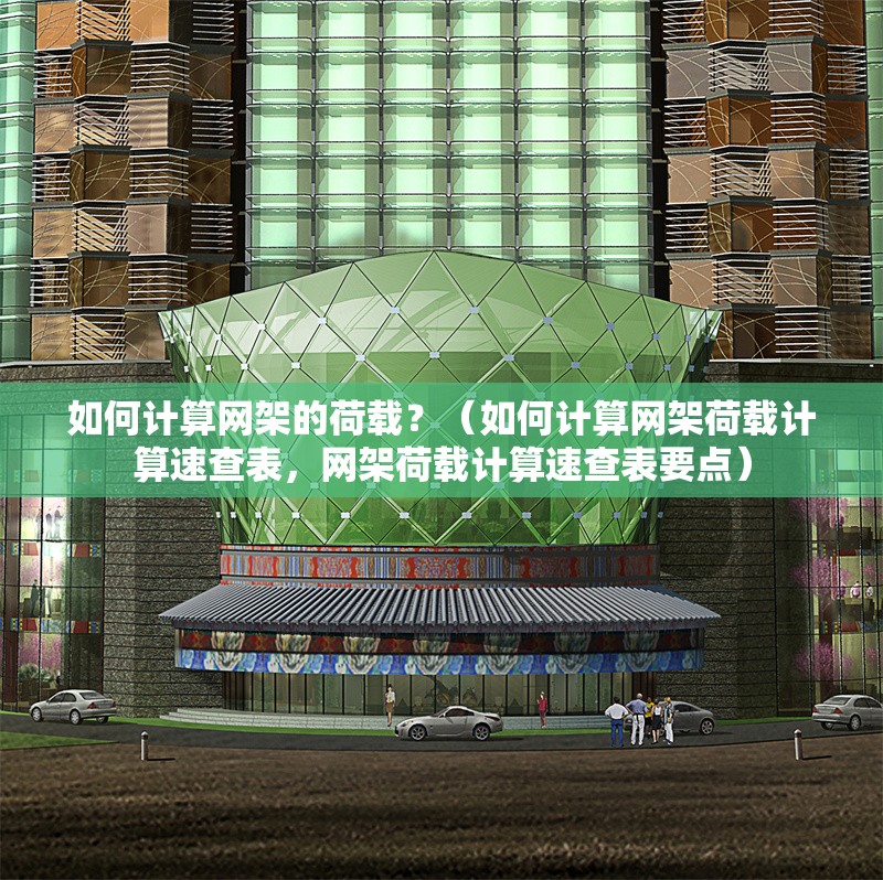 如何計算網(wǎng)架的荷載？（如何計算網(wǎng)架荷載計算速查表，網(wǎng)架荷載計算速查表要點）