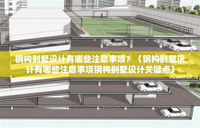 鋼構(gòu)別墅設(shè)計有哪些注意事項？（鋼構(gòu)別墅設(shè)計有哪些注意事項鋼構(gòu)別墅設(shè)計關(guān)鍵點(diǎn)）