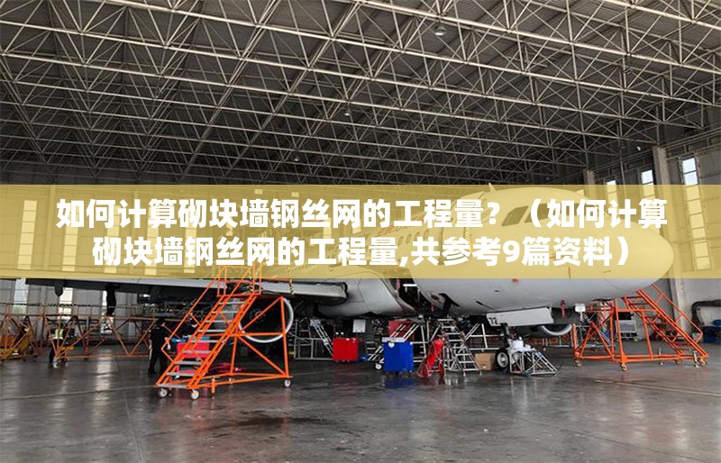 如何計算砌塊墻鋼絲網(wǎng)的工程量？（如何計算砌塊墻鋼絲網(wǎng)的工程量,共參考9篇資料）