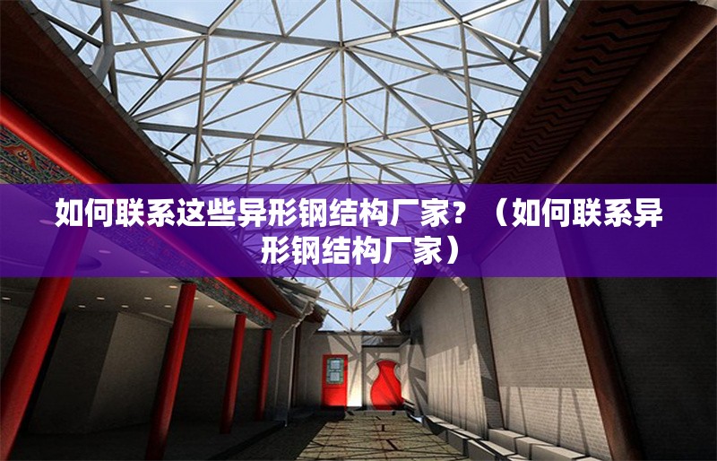 如何聯(lián)系這些異形鋼結(jié)構(gòu)廠家？（如何聯(lián)系異形鋼結(jié)構(gòu)廠家）