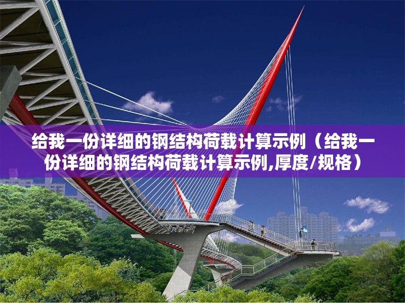 給我一份詳細(xì)的鋼結(jié)構(gòu)荷載計(jì)算示例（給我一份詳細(xì)的鋼結(jié)構(gòu)荷載計(jì)算示例,厚度/規(guī)格）