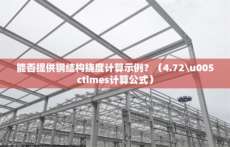 能否提供鋼結(jié)構(gòu)撓度計(jì)算示例？（4.72\u005ctimes計(jì)算公式）