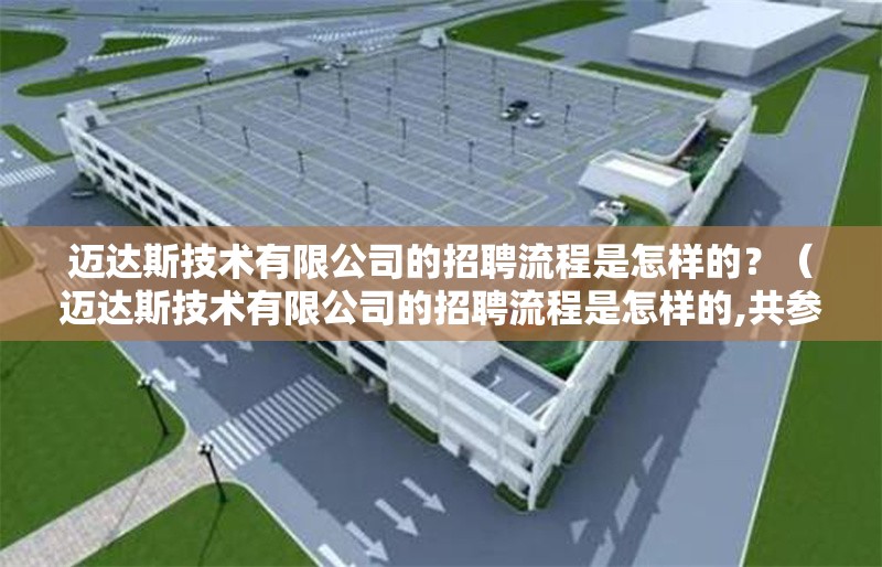 邁達斯技術(shù)有限公司的招聘流程是怎樣的？（邁達斯技術(shù)有限公司的招聘流程是怎樣的,共參考5篇資料）