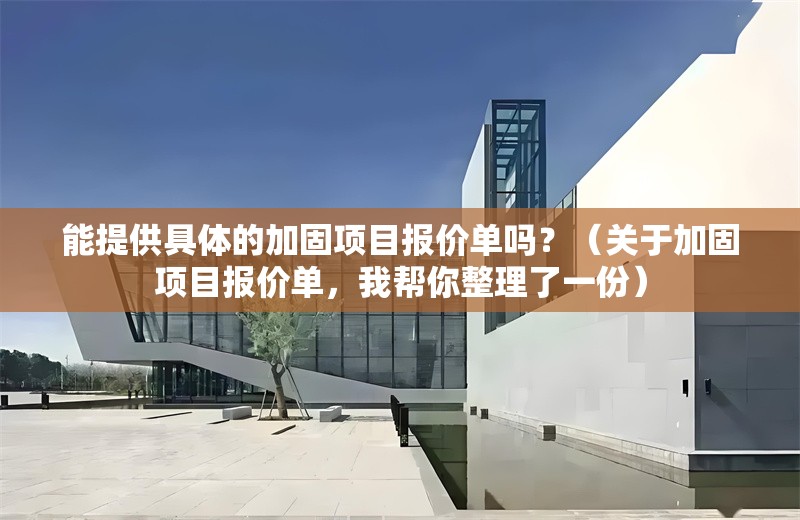 能提供具體的加固項(xiàng)目報(bào)價(jià)單嗎？（關(guān)于加固項(xiàng)目報(bào)價(jià)單，我?guī)湍阏砹艘环荩?></a><h4 class=
