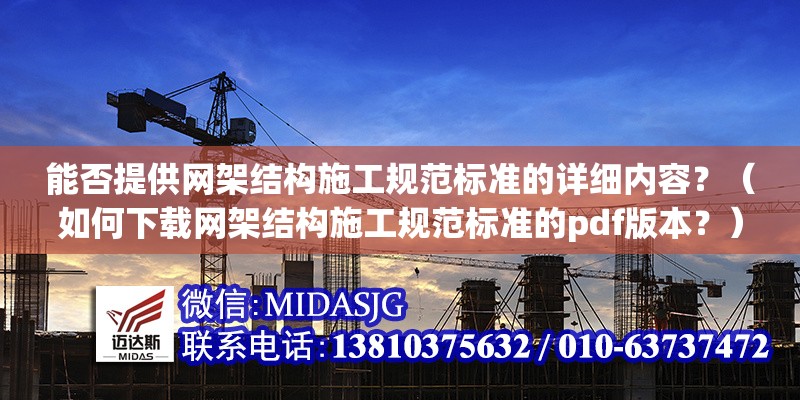 能否提供網(wǎng)架結(jié)構(gòu)施工規(guī)范標(biāo)準(zhǔn)的詳細(xì)內(nèi)容？（如何下載網(wǎng)架結(jié)構(gòu)施工規(guī)范標(biāo)準(zhǔn)的pdf版本？）