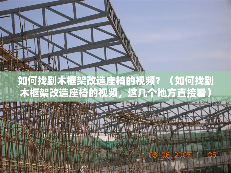 如何找到木框架改造座椅的視頻？（如何找到木框架改造座椅的視頻，這幾個地方直接看）