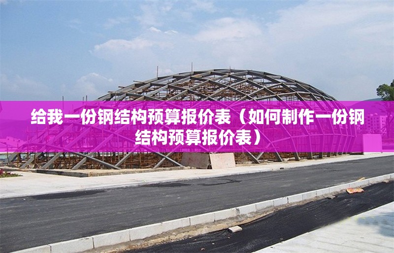 給我一份鋼結(jié)構(gòu)預(yù)算報(bào)價(jià)表(如何制作一份鋼結(jié)構(gòu)預(yù)算報(bào)價(jià)表)